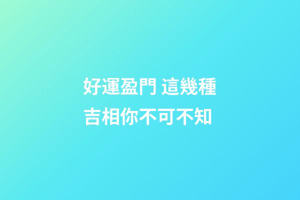 好運盈門 這幾種吉相你不可不知